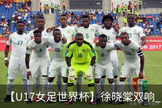 【U17女足世界杯】徐晓棠双响 中国队3比0肯尼亚队
